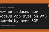 How we reduced our NodeJs app size on AWS Lambda by over 80% 😮