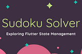 Sudoku Solver in Flutter — Understanding Flutter State Management by Example — Part 4