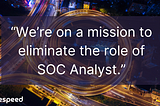 Our Mission: Eliminate the Role of SOC Analyst
