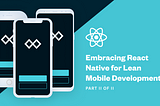 Embracing React Native for Lean Mobile Development (Part II of II)