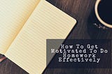Tips On How To Get Motivated To Do Homework Effectively