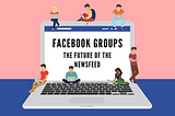The Future Tools of Social Media: Why Facebook Groups Are The Future Of The Newsfeed