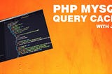 PHP MySQL Cache Yapımı — En iyi Yol