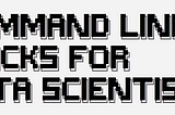 Command Line Tricks For Data Scientists