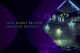 Halloween Story: Will Incumbent Banks Become Haunted Houses?