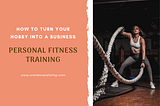 How To Turn Your Hobby Into A Business — Personal Fitness Training