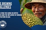 The Brewing Challenges: Analyzing the Surge in Coffee Prices and the Influence of Durian…