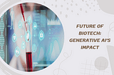 Future of Biotech: Generative AI’s Impact