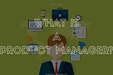 What is a Product Manager?