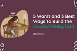 5 Worst and 3 Best Ways to Build a Consistent Writing Habit