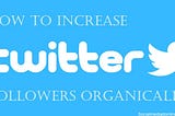 Why to increase Twitter followers organically