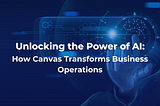Unlocking the Power of AI: How Canvas Transforms Business Operations