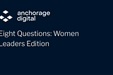 Eight Questions: Women Leaders Edition