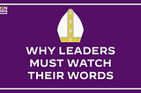 Why Leaders Must Watch Their Words