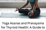 Yoga Asanas and Pranayama for Thyroid Health: A Guide to Promoting Optimal Functioning