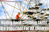 Having Good Climbing Skills Are Important For All Children