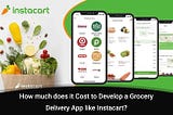 How Much Does It Cost to Develop A Grocery Delivery App like Instacart?