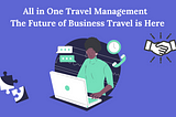 All in One Travel Management — The Future of Business Travel is Here
