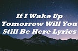 If I Wake Up Tomorrow Will You Still Be Here Lyrics