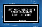Matt Kupec: Working With Fundraising Campaign Volunteer Leaders