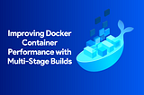Improving Docker Container Performance with Multi-Stage Builds