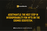 ASSETMANTLE: THE NEXT STEP IN INTEROPERABILITY FOR NFTS ON THE COSMOS ECOSYSTEM.
