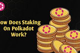 HOW DOES STAKING ON POLKADOT WORK?