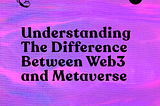 Understanding The Difference Between Web3 and Metaverse