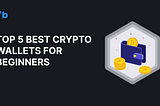 Top 5 Best Crypto Wallets for Beginners