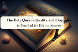 The Holy Quran’s Quality and Eloquence is Proof of its Divine Source
