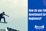 How do you ride a hoverboard for Beginners?