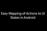 Architecture Components: Easy Mapping of Actions and UI State