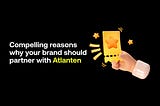 Empowering people and brands: Compelling Reasons why your brand should partner with Atlanten