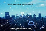 If Wi-Fi Won’t Ask for Password! How to Fix it?