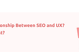 What is the Relationship Between SEO and UX? Why is it Important?
