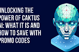 Unlocking the Power of Caktus AI: What It Is and How to Save with Promo Codes