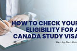 Step-by-Step Guide: How to Check Your Eligibility for a Canada Study Visa