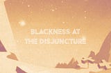 Blackness at the Disjuncture