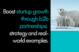 Boost Startup Growth Through B2B Partnerships: Strategy And Real-World Examples.