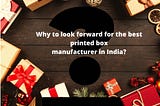 Why to look forward for the best printed box manufacturer in India?