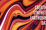 Creating Synthetic Earthquake Data