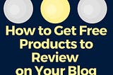 How to Get Free Products to Review on Your Blog