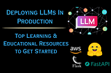 Deploying LLMs: Top Learning & Educational Resources to Get Started