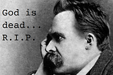 God is Dead! Why Nietzsche’s Prediction is Right on Schedule