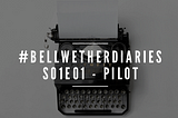 #bellwetherdiaries S01E01 — Pilot