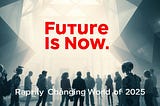 The Future is Now: Embracing the Rapidly Changing World of 2025
