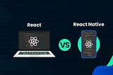 React Vs React Native: Which One To Choose and Why?