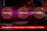 Presenter Vs Decorator Vs Helpers In Rails
