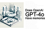 Does OpenAI’s GPT-4o now have memories?