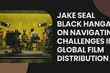 Jake Seal Black Hangar on Navigating Challenges in Global Film Distribution